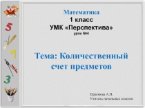 Математика
1 класс УМК Перспектива урок №4
Тема: Количественный счет