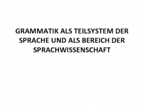 GRAMMATIK ALS TEILSYSTEM DER SPRACHE UND ALS BEREICH DER SPRACHWISSENSCHAFT