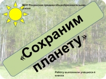 Сохраним планету
МОУ Рощинская средняя общеобразовательная школа
Работу