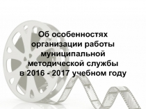 Об особенностях организации работы муниципальной методической службы в 2016 -