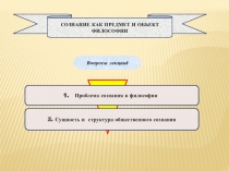 СОЗНАНИЕ КАК ПРЕДМЕТ И ОБЪЕКТ ФИЛОСОФИИ
Вопросы лекции:
Проблема сознания в