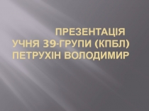 Презентація Учня 39-групи (КПБЛ ) Петрухін Володимир