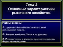 Тема 2
Основные характеристики рыночного хозяйства.
Учебные вопросы:
1