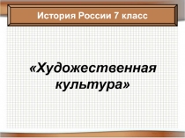 Художественная культура
История России 7 класс