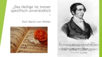 „Das Heilige ist immer spezifisch unverändlich „
K arl Maria von Weber