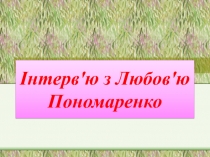 Інтерв'ю з Любов'ю Пономаренко