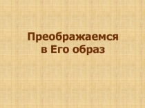 Преображаемся
в Его образ