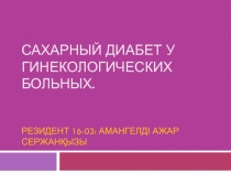 сахарный диабет у гинекологических больных. Резидент 16-03 : Амангелді Ажар