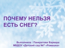 ПОЧЕМУ НЕЛЬЗЯ ЕСТЬ СНЕГ?
Выполнила : Панкратова Варвара МБДОУ Детский сад №7