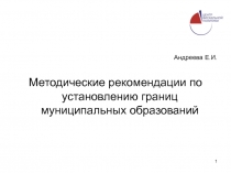 1
Андреева Е.И.
Методические рекомендации по установлению границ муниципальных