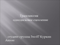 Трансмиссия
однодисковое сцепление
студент группы 3то-07 Куркин Антон