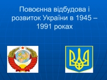 Повоєнна відбудова і розвиток України в 1945 – 1991 роках