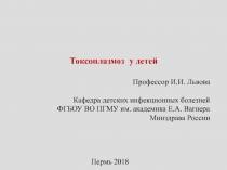 Токсоплазмоз у детей
Профессор И.И. Львова
Кафедра детских инфекционных