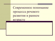 Современное понимание процесса речевого развития в раннем возрасте