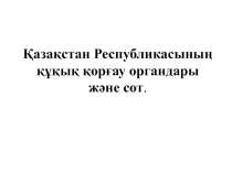 Қаза қстан Республикасы ның құқық қорғау органдары және сот