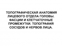 ТОПОГРАФИЧЕСКАЯ АНАТОМИЯ ЛИЦЕВОГО ОТДЕЛА ГОЛОВЫ. ФАСЦИИ И КЛЕТЧАТОЧНЫЕ