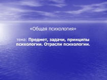 Общая психология
тема: Предмет, задачи, принципы психологии. Отрасли