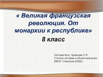 Великая французская революция. От монархии к республике
8 класс
Составитель: