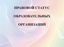 [Ф.И.О.]
[Класс]
ПРАВОВОЙ СТАТУС
ОБРАЗОВАТЕЛЬНЫХ
ОРГАНИЗАЦИЙ