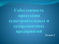 Себестоимость продукции судостроительных и судоремонтных предприятий