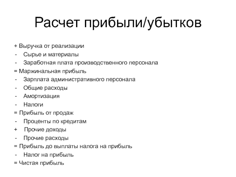 Расчет прибыли/убытков+ Выручка от реализацииСырье и материалыЗаработная плата производственного персонала= Маржинальная прибыльЗарплата административного персоналаОбщие расходыАмортизацияНалоги= Прибыль от