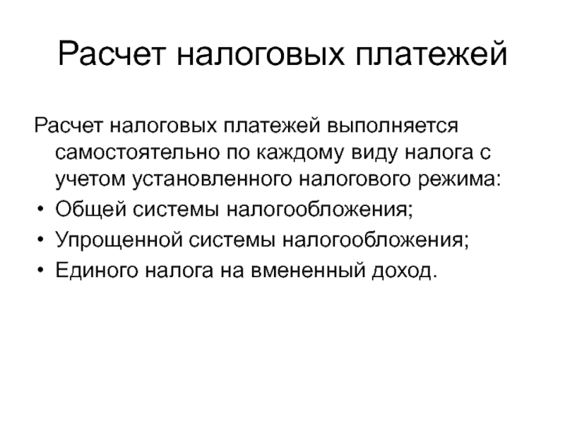 Расчет налоговых платежейРасчет налоговых платежей выполняется самостоятельно по каждому виду налога с учетом установленного налогового режима:Общей системы