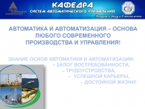 АВТОМАТИКА И АВТОМАТИЗАЦИЯ – ОСНОВА ЛЮБОГО СОВРЕМЕННОГО
ПРОИЗВОДСТВА И