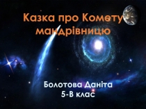 Казка про Комету мандр івницю
Болотова Даніта
5-В клас