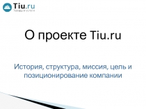 О проекте Tiu.ru
История, структура, миссия, цель и позиционирование компании