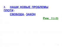 2. НАШИ НОВЫЕ ПРОБЛЕМЫ ПЛОТИ :
свобода - закон
Рим. 7:1-25
1