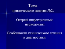 Тема
практического занятия №2 :
Острый инфекционный
периодонтит
Особенности