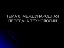 ТЕМА 8: МЕЖДУНАРОДНАЯ ПЕРЕДАЧА ТЕХНОЛОГИЙ