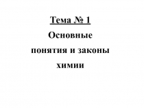 Тема № 1
Основные понятия и законы химии