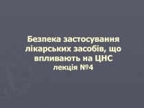 Безпека застосування лікарських засобів, що впливають на ЦНС лекція №4