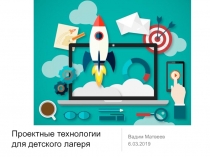 Проектные технологии
для детского лагеря
Вадим Матвеев
6.03.2019