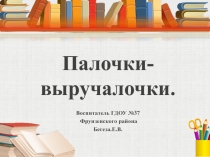 Палочки-выручалочки.
Воспитатель ГДОУ №37
Фрунзенского района
Бегеза.Е.В