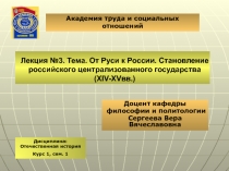 Лекция №3. Тема. От Руси к России. Становление российского централизованного