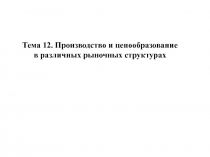 Тема 12. Производство и ценообразование в различных рыночных структурах