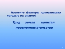 Назовите факторы производства, которые вы знаете?
Труд земля капитал