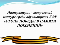 Литературно - творческий конкурс среди обучающихся КФУ ОГОНЬ ПОБЕДЫ В ПАМЯТИ