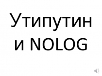 Утипутин и NOLOG