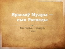 Прэзентацыя падрыхтавана І. Я. Андрэевай
Мая Радзіма — Беларусь
4 клас
Яраслаў