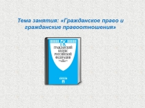 Тема занятия: Гражданское право и гражданские правоотношения