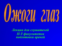 Лекция для слушателей
II-Y факультетов подготовки врачей
Ожоги глаз