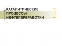 КАТАЛИТИЧЕСКИЕ ПРОЦЕССЫ НЕФТЕПЕРЕРАБОТКИ