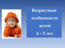 Возрастные особенности детей 4 – 5 лет