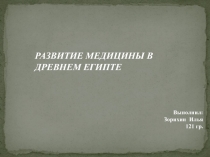 РАЗВИТИЕ МЕДИЦИНЫ В ДРЕВНЕМ ЕГИПТЕ
Выполнил:
Зорихин Илья
121 гр