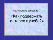 Как поддержать интерес к учебе?