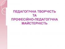 Педагогічна творчість та професійно-педагогічна майстерність