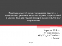 Приобщение детей к культуре народов Удмуртии и близлежащих регионов через обогащение представлений о малой и большой Родине